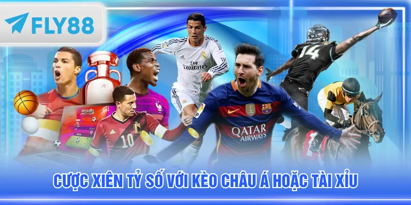 Cược xiên tỷ số với kèo châu Á hoặc tài xỉu